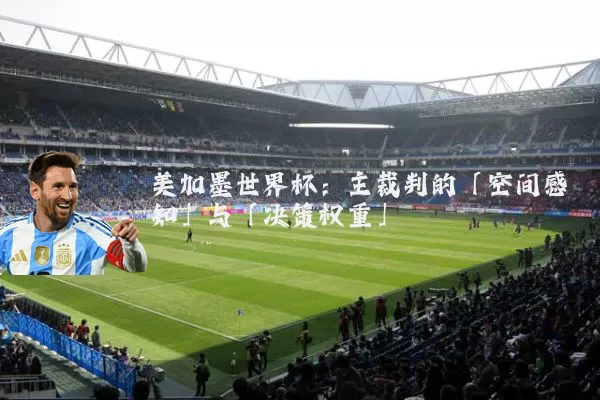 美加墨世界杯：主裁判的「空间感知」与「决策权重」