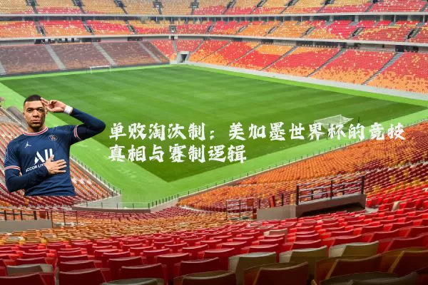 单败淘汰制:美加墨世界杯的竞技真相与赛制逻辑