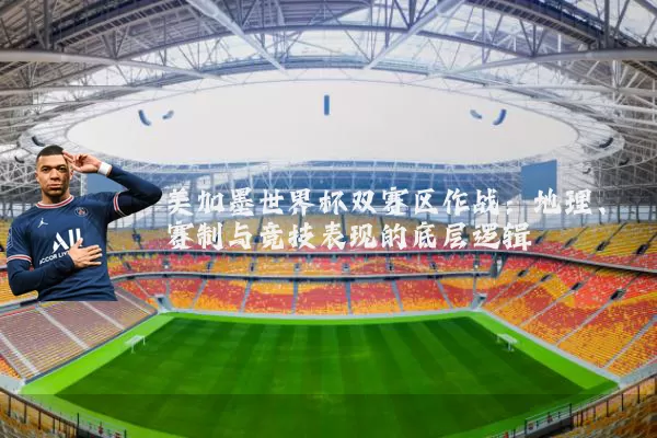 美加墨世界杯双赛区作战：地理、赛制与竞技表现的底层逻辑