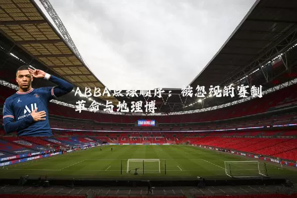 ABBA点球顺序:被忽视的赛制革命与地理博弈