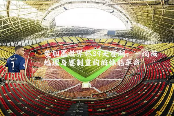 美加墨世界杯39天赛期：一场被地理与赛制重构的体能革命