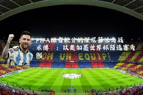 FIFA排名积分的深层算法与战术博弈：以美加墨世界杯预选赛为例