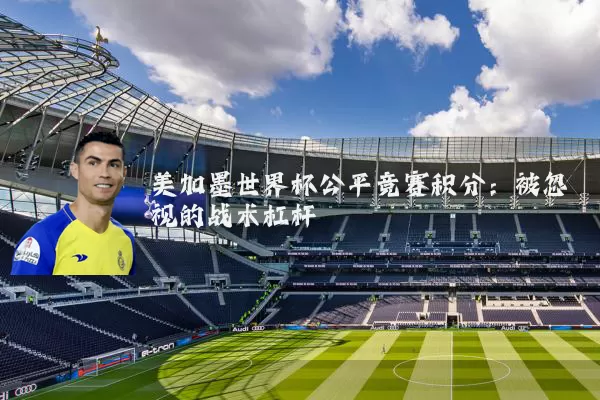 美加墨世界杯公平竞赛积分：被忽视的战术杠杆