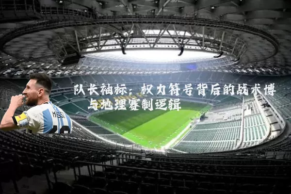 队长袖标：权力符号背后的战术博弈与地理赛制逻辑