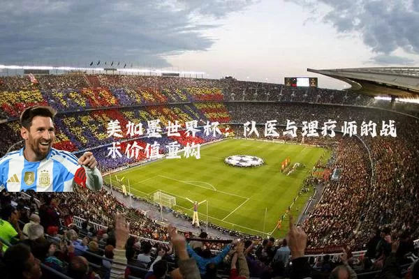 美加墨世界杯：队医与理疗师的战术价值重构