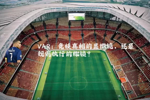 VAR：竞技真相的显微镜，还是规则执行的枷锁？