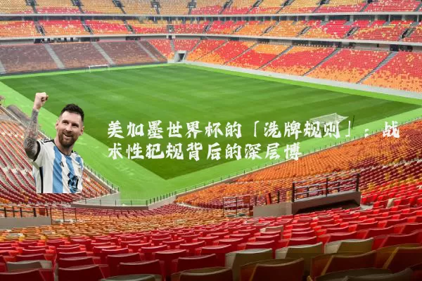 美加墨世界杯的「洗牌规则」:战术性犯规背后的深层博弈