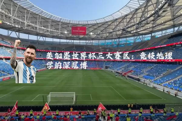 美加墨世界杯三大赛区:竞技地理学的深层博弈