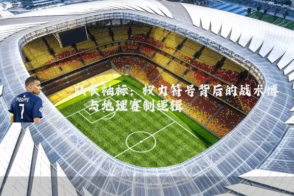 队长袖标：权力符号背后的战术博弈与地理赛制逻辑