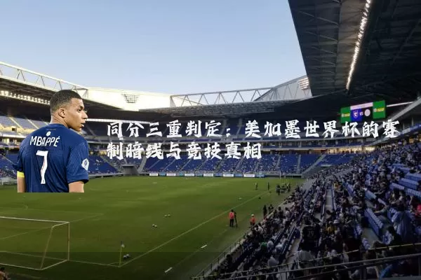 同分三重判定：美加墨世界杯的赛制暗线与竞技真相