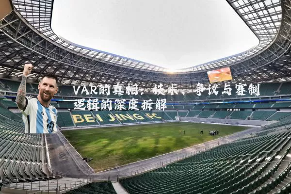 VAR的真相：技术、争议与赛制逻辑的深度拆解