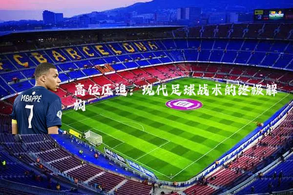 高位压迫:现代足球战术的终极解构