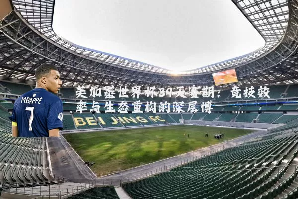 美加墨世界杯39天赛期：竞技效率与生态重构的深层博弈
