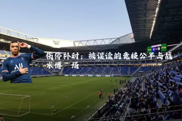 伤停补时：被误读的竞技公平与战术博弈场