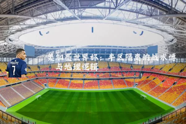 美加墨世界杯：半区隔离的战术博弈与地理逻辑