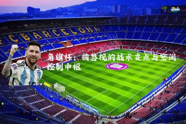 角旗杆：被忽视的战术支点与空间控制中枢