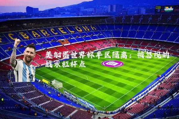 美加墨世界杯半区隔离：被忽视的战术杠杆点