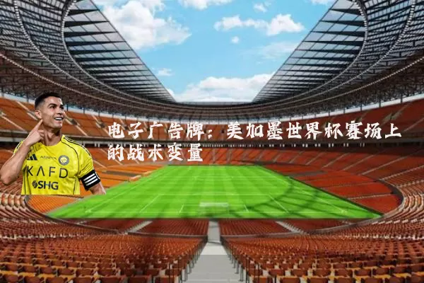 电子广告牌:美加墨世界杯赛场上的战术变量