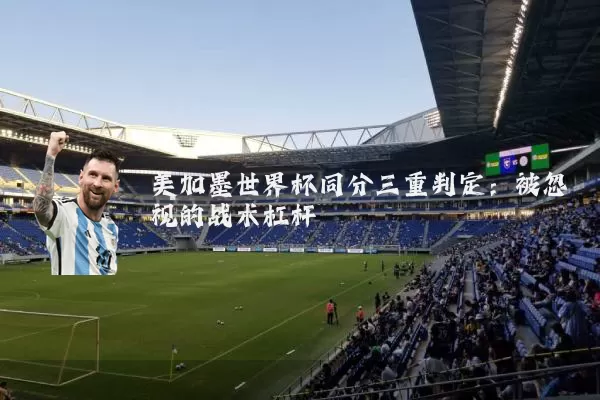 美加墨世界杯同分三重判定:被忽视的战术杠杆