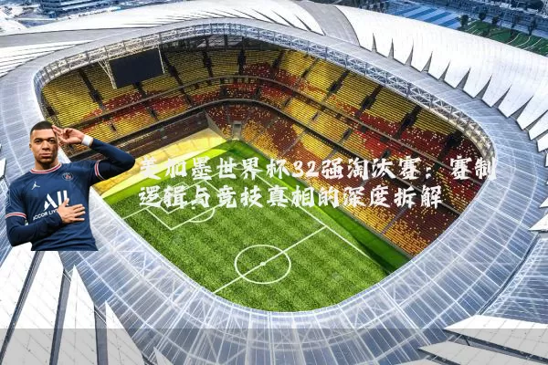 美加墨世界杯32强淘汰赛:赛制逻辑与竞技真相的深度拆解