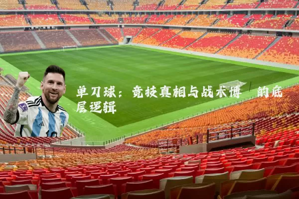 单刀球:竞技真相与战术博弈的底层逻辑