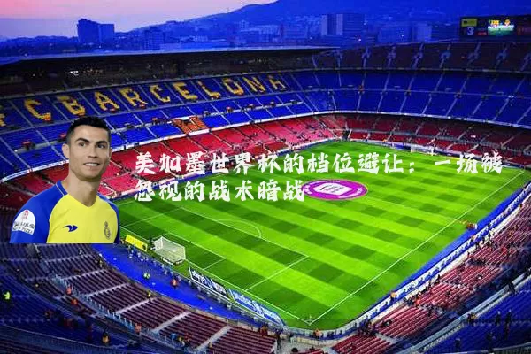 美加墨世界杯的档位避让：一场被忽视的战术暗战