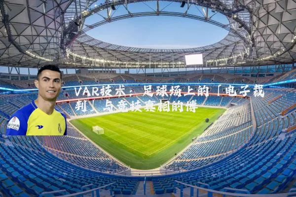VAR技术:足球场上的「电子裁判」与竞技真相的博弈