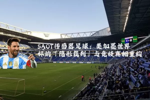 SAOT传感器足球:美加墨世界杯的「隐形裁判」与竞技真相重构