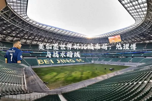 美加墨世界杯16城布局：地理博弈与战术暗线